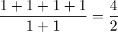 \[ \frac{1 + 1 + 1 + 1}{1 + 1} = \frac{4}{2} \]