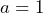 a=1