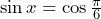 \sin x = \cos \frac{\pi}{6}