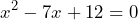 \[ x^2 - 7x + 12 = 0 \]