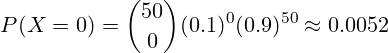 \[ P(X = 0) = \binom{50}{0} (0.1)^0 (0.9)^{50} \approx 0.0052 \]