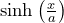 \sinh\left(\frac{x}{a}\right)