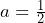 a = \frac{1}{2}