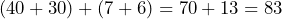 (40 + 30) + (7 + 6) = 70 + 13 = 83