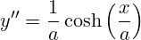 \[ y'' = \frac{1}{a} \cosh\left(\frac{x}{a}\right) \]