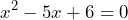 \[ x^2 - 5x + 6 = 0 \]