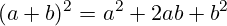 \[ (a + b)^2 = a^2 + 2ab + b^2 \]