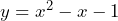 y = x^2 - x - 1