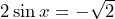 2 \sin x = -\sqrt{2}