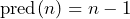 \operatorname{pred}(n) = n - 1