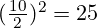 (\frac{10}{2})^2 = 25