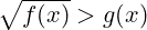 \sqrt{f(x)} > g(x)