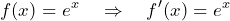 \[ f(x) = e^x \quad \Rightarrow \quad f'(x) = e^x \]