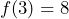 f(3) = 8