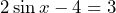 2 \sin x - 4 = 3