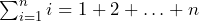 \sum_{i=1}^{n} i = 1 + 2 + \ldots + n