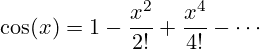 \[ \cos(x) = 1 - \frac{x^2}{2!} + \frac{x^4}{4!} - \cdots \]