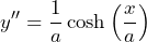 \[ y'' = \frac{1}{a} \cosh\left(\frac{x}{a}\right) \]