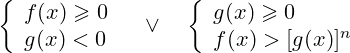 \[\left\{\begin{array} { l } { f ( x ) \geqslant 0 } \\ { g ( x ) < 0 } \end{array} \quad \vee \quad \left\{\begin{array}{l} g(x) \geqslant 0 \\ f(x)>[g(x)]^n \end{array}\right.\right.\]