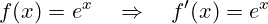 \[ f(x) = e^x \quad \Rightarrow \quad f'(x) = e^x \]