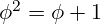 \phi^2 = \phi + 1