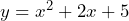 y = x^2 + 2x + 5