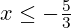 x \leq -\frac{5}{3}