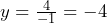 y = \frac{4}{-1} = -4