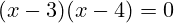 \[ (x - 3)(x - 4) = 0 \]