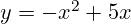 y = -x^2 + 5x