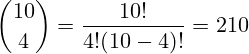 \[ \binom{10}{4} = \frac{10!}{4!(10-4)!} = 210 \]