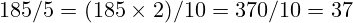 185 / 5 = (185 \times 2) / 10 = 370 / 10 = 37