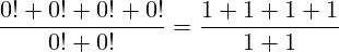 \[ \frac{0! + 0! + 0! + 0!}{0! + 0!} = \frac{1 + 1 + 1 + 1}{1 + 1} \]
