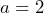 a = 2