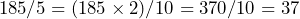 185 / 5 = (185 \times 2) / 10 = 370 / 10 = 37