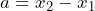 a = x_2 - x_1