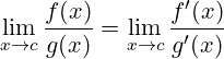 \[    \lim_{x \to c} \frac{f(x)}{g(x)} = \lim_{x \to c} \frac{f'(x)}{g'(x)}    \]