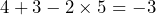 4 + 3 - 2 \times 5 = -3