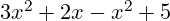 3x^2 + 2x - x^2 + 5