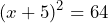 \[ (x + 5)^2 = 64 \]