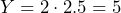 \[ Y = 2 \cdot 2.5 = 5 \]