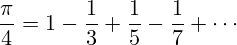 \[ \frac{\pi}{4} = 1 - \frac{1}{3} + \frac{1}{5} - \frac{1}{7} + \cdots \]