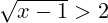 \sqrt{x-1} > 2