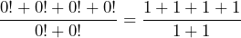 \[ \frac{0! + 0! + 0! + 0!}{0! + 0!} = \frac{1 + 1 + 1 + 1}{1 + 1} \]