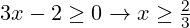 3x - 2 \geq 0 \rightarrow x \geq \frac{2}{3}