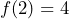 f(2) = 4