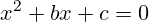 \[ x^2 + bx + c = 0 \]