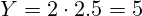 \[ Y = 2 \cdot 2.5 = 5 \]