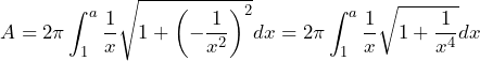 \[ A = 2\pi \int_{1}^{a} \frac{1}{x} \sqrt{1 + \left( -\frac{1}{x^2} \right)^2} dx = 2\pi \int_{1}^{a} \frac{1}{x} \sqrt{1 + \frac{1}{x^4}} dx \]