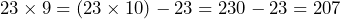 23 \times 9 = (23 \times 10) - 23 = 230 - 23 = 207